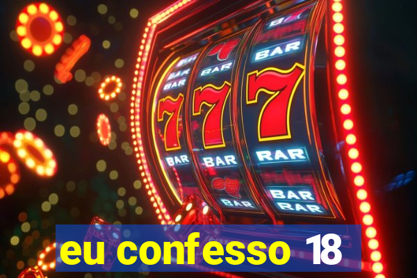 eu confesso 18